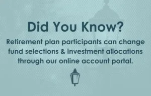 April Did You Know - Retirement plan participants can change fund selections & investment allocations through our online account portal.