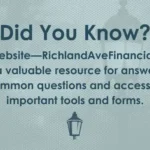Did You Know? Our website—RichlandAveFinancial.com—is a valuable resource for answers to common questions and access to important tools and forms.