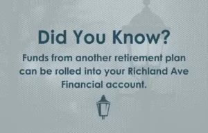 Did You Know? Funds from another retirement plan can be rolled into your Richland Ave Financial account. 