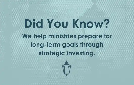 Did You Know? We help ministries prepare for long-term goals through strategic investing.