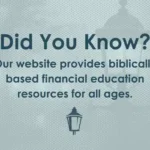Did You Know? Our website provides biblically based financial education resources for all ages.