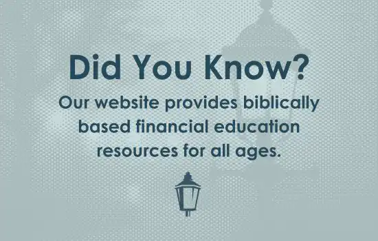 Did You Know? Our website provides biblically based financial education resources for all ages.