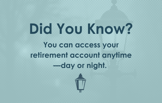 Did you know? You can access your retirement account anytime--day or night.