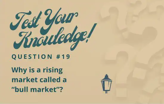 Test Your Knowledge - Question 19 - Why is a rising market called a "bull market?"