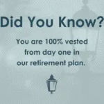 Did you know? You are 100% vested from day one in our retirement plan.