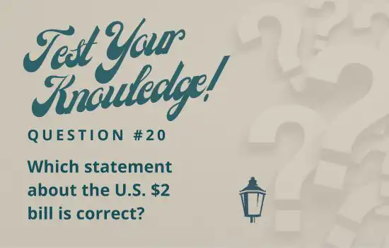 Test Your Knowledge - Question 20 - Which statement about the U.S. $2 bill is correct?