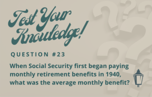 Test Your Knowledge - Question 23 - When Social Security first began paying monthly retirement benefits in 1940, what was the average monthly benefit?